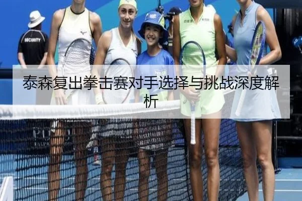 泰森复出拳击赛对手选择与挑战深度解析